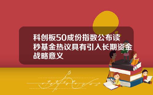 科创板50成份指数公布读秒基金热议具有引入长期资金战略意义