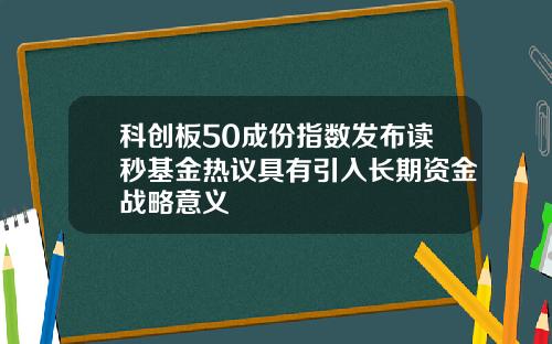 科创板50成份指数发布读秒基金热议具有引入长期资金战略意义