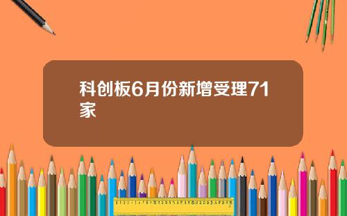 科创板6月份新增受理71家