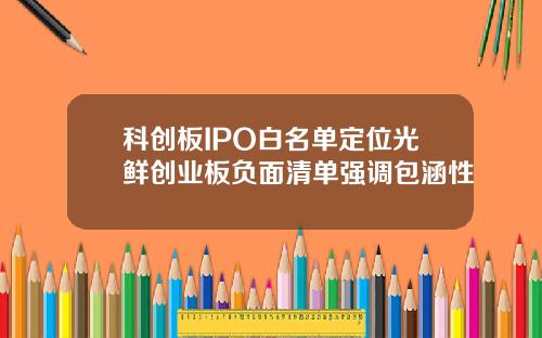 科创板IPO白名单定位光鲜创业板负面清单强调包涵性