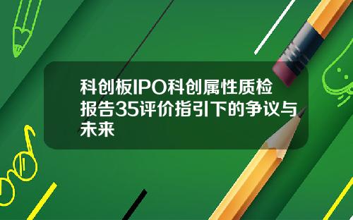 科创板IPO科创属性质检报告35评价指引下的争议与未来