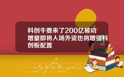 科创牛要来了200亿被动增量即将入场外资也将增强科创板配置