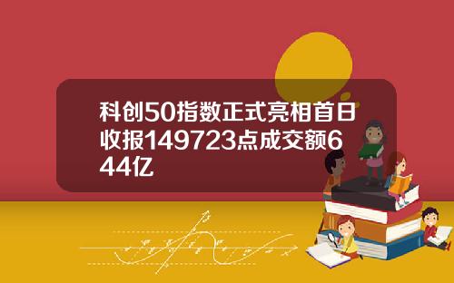 科创50指数正式亮相首日收报149723点成交额644亿