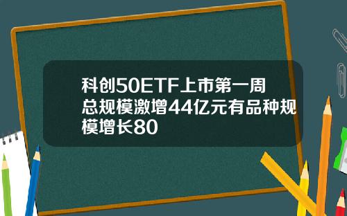 科创50ETF上市第一周总规模激增44亿元有品种规模增长80