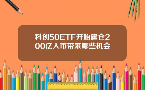 科创50ETF开始建仓200亿入市带来哪些机会