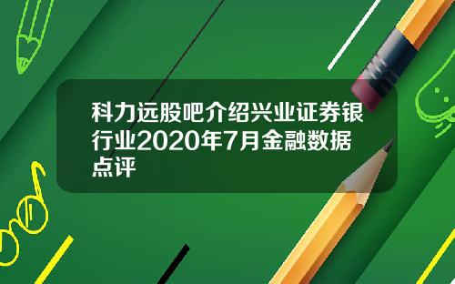 科力远股吧介绍兴业证券银行业2020年7月金融数据点评