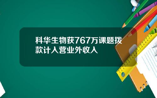 科华生物获767万课题拨款计入营业外收入