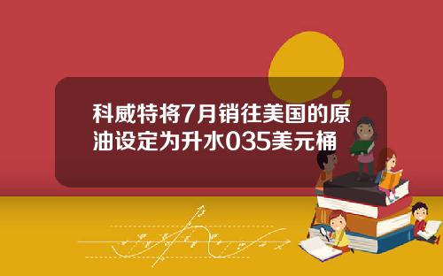 科威特将7月销往美国的原油设定为升水035美元桶