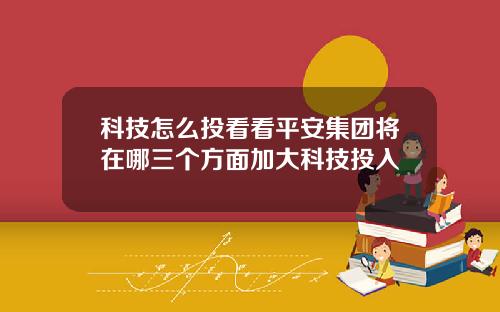 科技怎么投看看平安集团将在哪三个方面加大科技投入