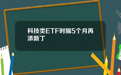 科技类ETF时隔5个月再添新丁