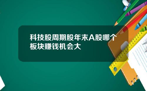 科技股周期股年末A股哪个板块赚钱机会大