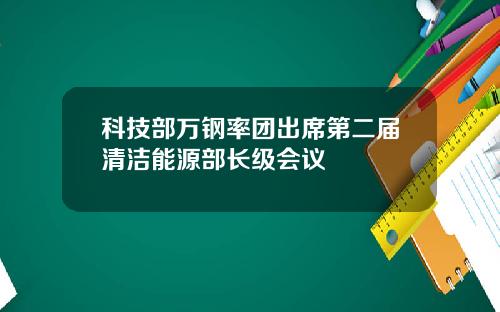 科技部万钢率团出席第二届清洁能源部长级会议