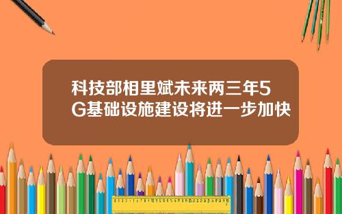 科技部相里斌未来两三年5G基础设施建设将进一步加快