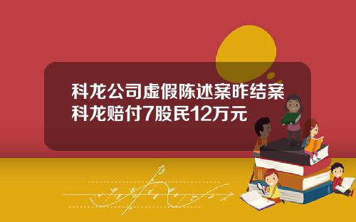 科龙公司虚假陈述案昨结案科龙赔付7股民12万元