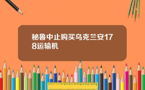 秘鲁中止购买乌克兰安178运输机