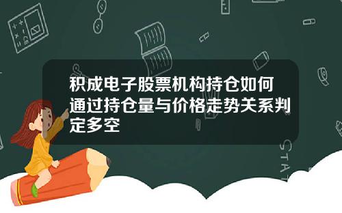 积成电子股票机构持仓如何通过持仓量与价格走势关系判定多空