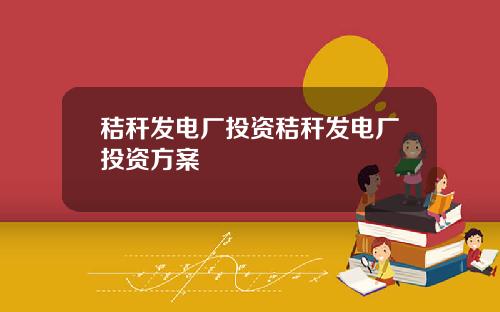 秸秆发电厂投资秸秆发电厂投资方案