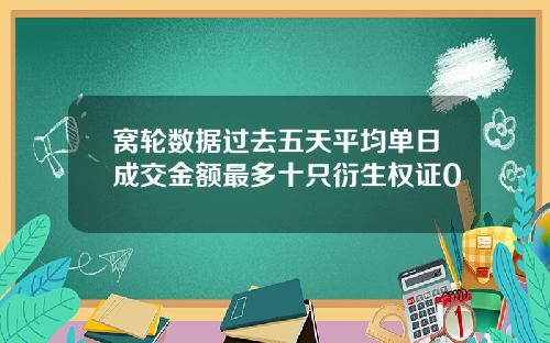窝轮数据过去五天平均单日成交金额最多十只衍生权证0