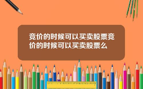 竞价的时候可以买卖股票竞价的时候可以买卖股票么