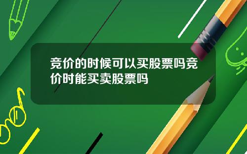 竞价的时候可以买股票吗竞价时能买卖股票吗