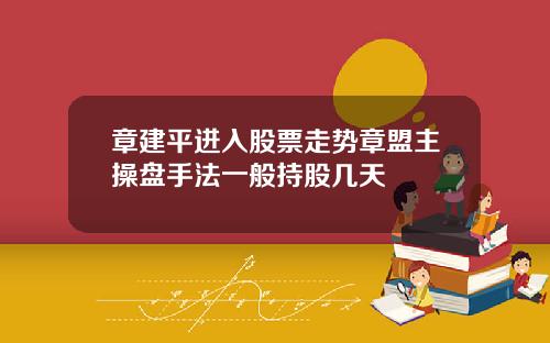 章建平进入股票走势章盟主操盘手法一般持股几天