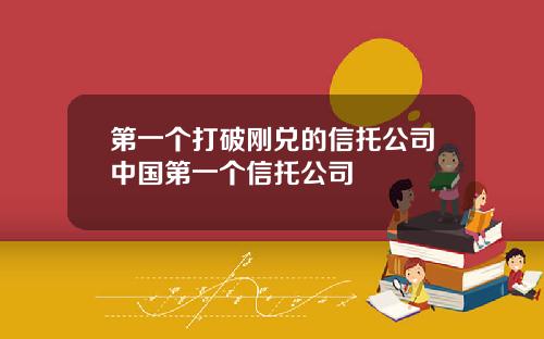第一个打破刚兑的信托公司中国第一个信托公司