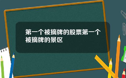 第一个被摘牌的股票第一个被摘牌的景区