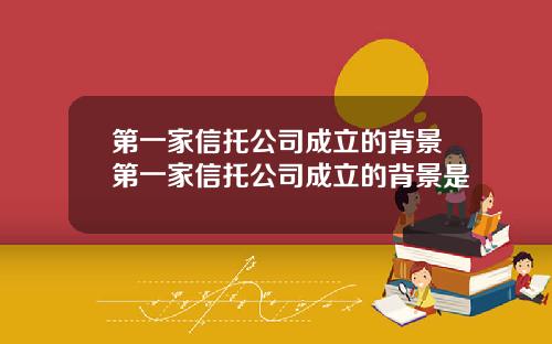 第一家信托公司成立的背景第一家信托公司成立的背景是
