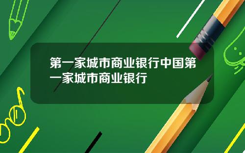 第一家城市商业银行中国第一家城市商业银行