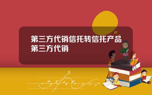 第三方代销信托转信托产品第三方代销