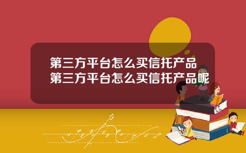 第三方平台怎么买信托产品第三方平台怎么买信托产品呢