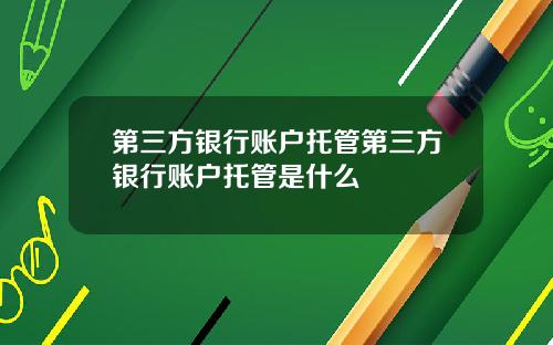 第三方银行账户托管第三方银行账户托管是什么