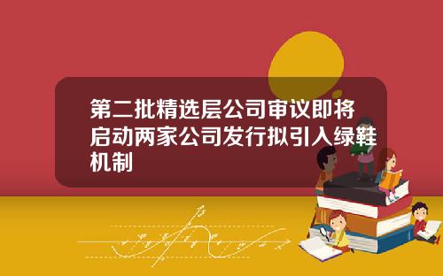 第二批精选层公司审议即将启动两家公司发行拟引入绿鞋机制