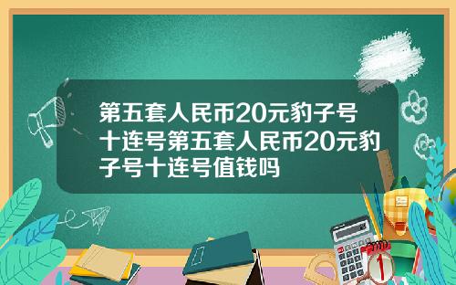 第五套人民币20元豹子号十连号第五套人民币20元豹子号十连号值钱吗