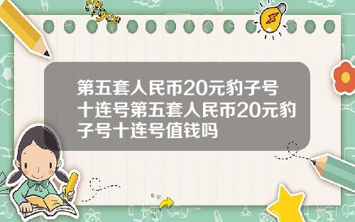 第五套人民币20元豹子号十连号第五套人民币20元豹子号十连号值钱吗