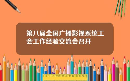 第八届全国广播影视系统工会工作经验交流会召开