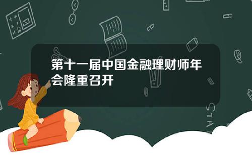 第十一届中国金融理财师年会隆重召开