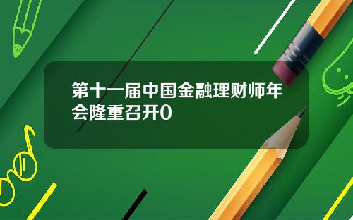 第十一届中国金融理财师年会隆重召开0