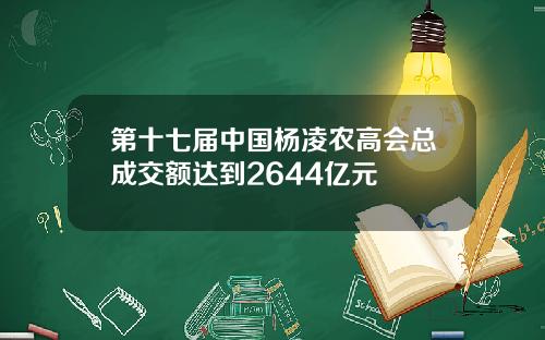 第十七届中国杨凌农高会总成交额达到2644亿元