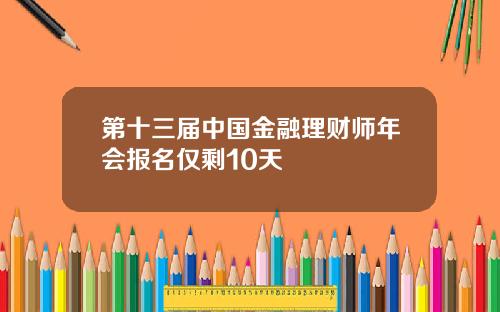 第十三届中国金融理财师年会报名仅剩10天
