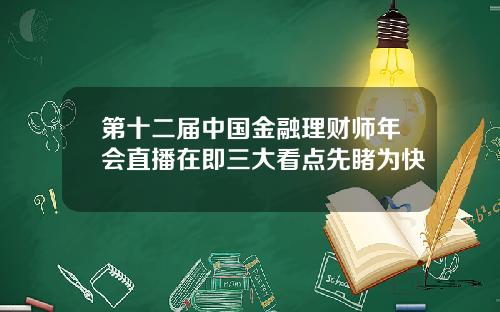 第十二届中国金融理财师年会直播在即三大看点先睹为快