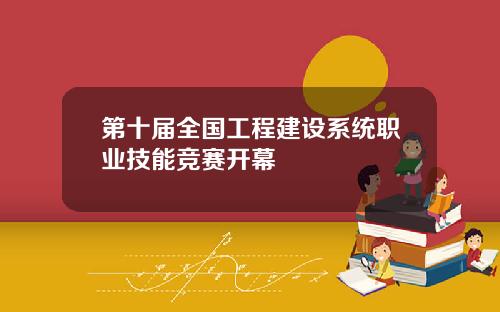 第十届全国工程建设系统职业技能竞赛开幕