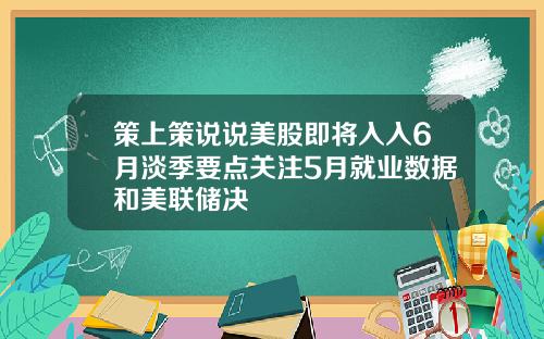 策上策说说美股即将入入6月淡季要点关注5月就业数据和美联储决