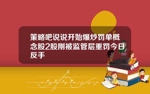 策略吧说说开始爆炒罚单概念股2股刚被监管层重罚今日反手