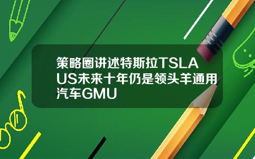 策略圈讲述特斯拉TSLAUS未来十年仍是领头羊通用汽车GMU
