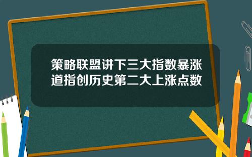 策略联盟讲下三大指数暴涨道指创历史第二大上涨点数