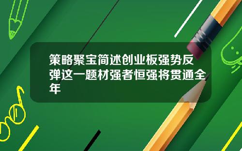 策略聚宝简述创业板强势反弹这一题材强者恒强将贯通全年
