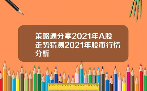 策略通分享2021年A股走势猜测2021年股市行情分析