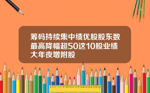 筹码持续集中绩优股股东数最高降幅超50这10股业绩大年夜增附股