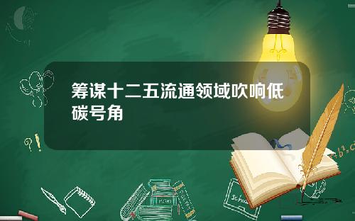 筹谋十二五流通领域吹响低碳号角